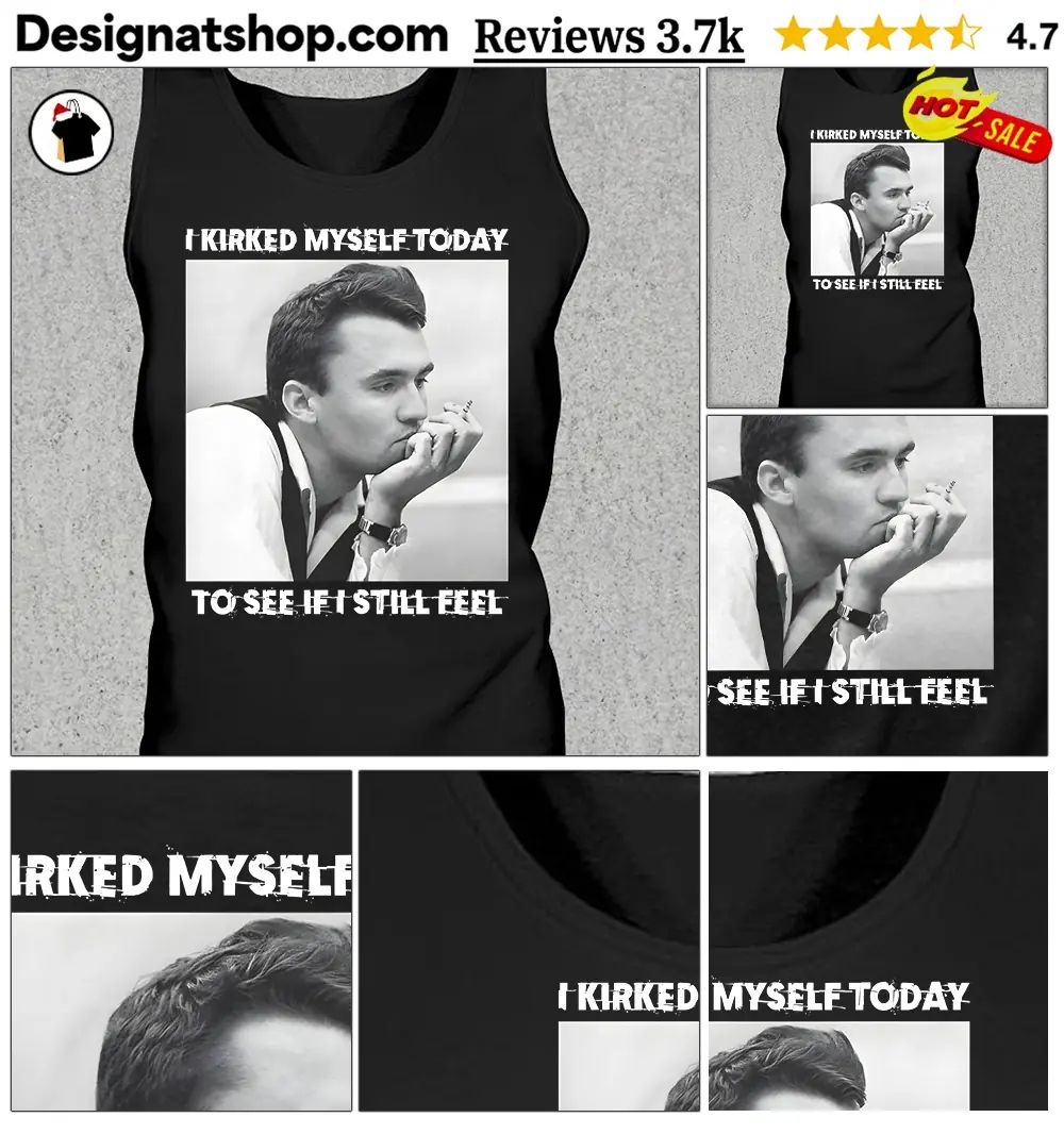 Charlike Kirk I Kirked Myself Today To See If I Still Feel shirt