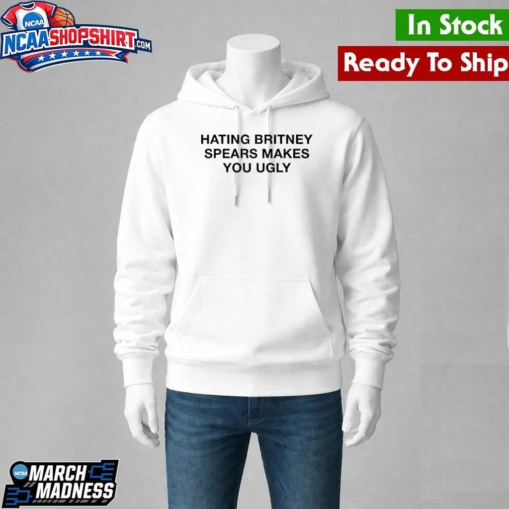 Hating Britney Spears Makes You Ugly Shirt