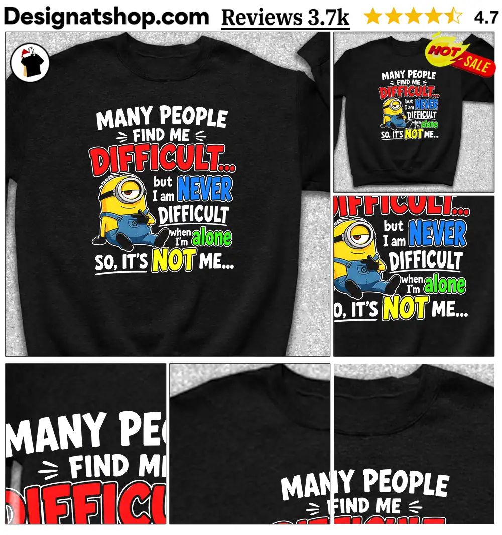 Minion Many People Find Me Difficult But I Am Never Difficult When I Am Alone So It’s Not Me Shi