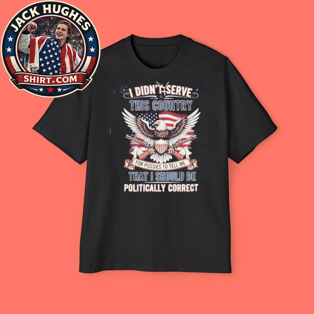 Patriotic Military Veteran I Didn #8217 Serve To Be Politically Correct Shirt