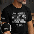 I Don't Know How To Act My Age I've Never Been This Old Before - Personalized T Shirt