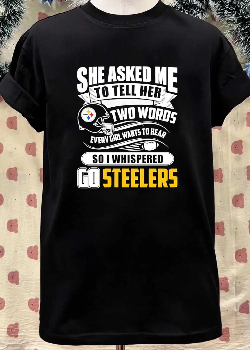 She Asked Me To Tell Her Two Words Every Girl Wants To Hear So I Whispered Go Steelers shirt