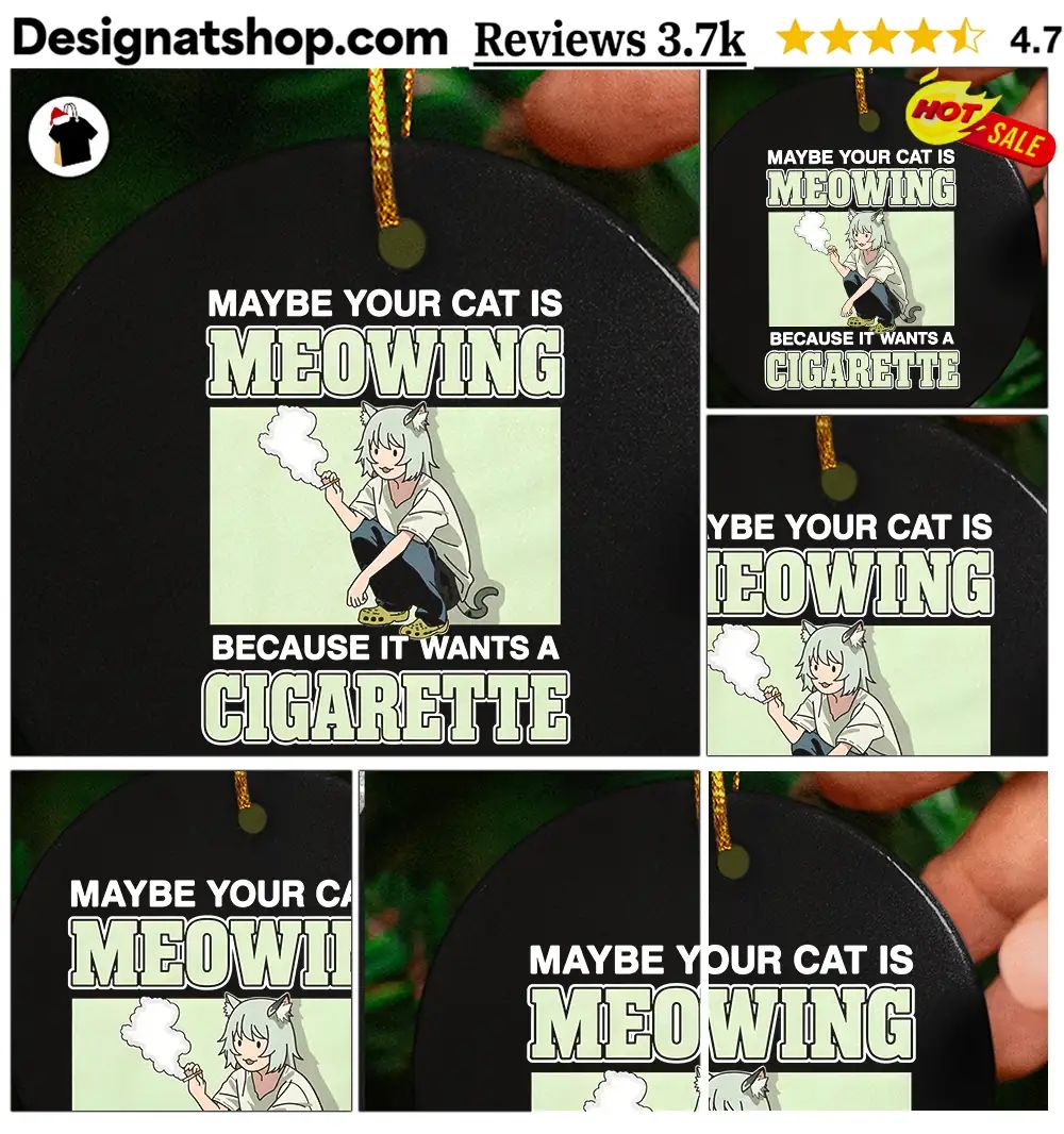 Maybe Your Cat Is Meowing Because It Wants A Cigarette shirt