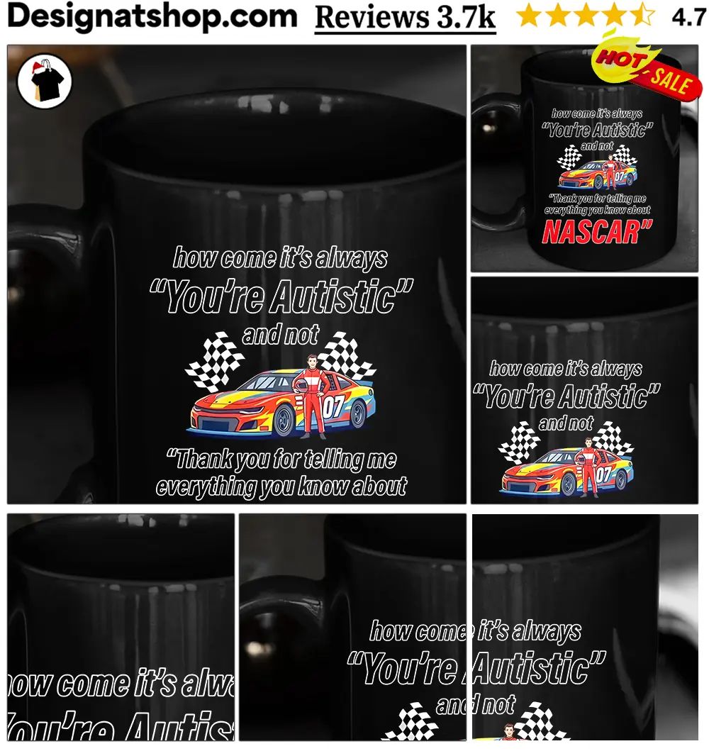 How come its always you’re autistic everything you know about Nascar shirt