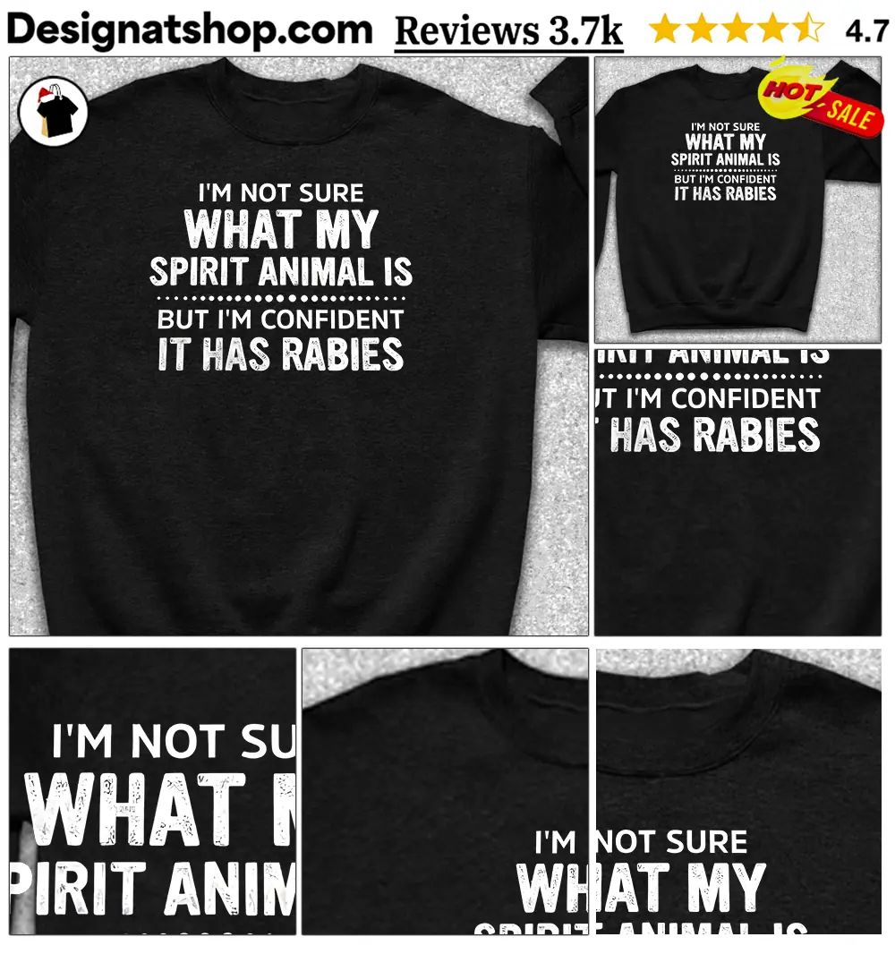 I’m Not Sure What My Spirit Animal Is But I’m Confident It Has Rabies shirt