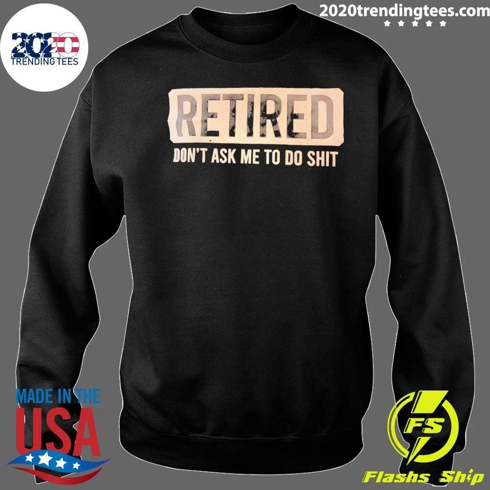 Retired Don’t Ask Me To Shit Shirt