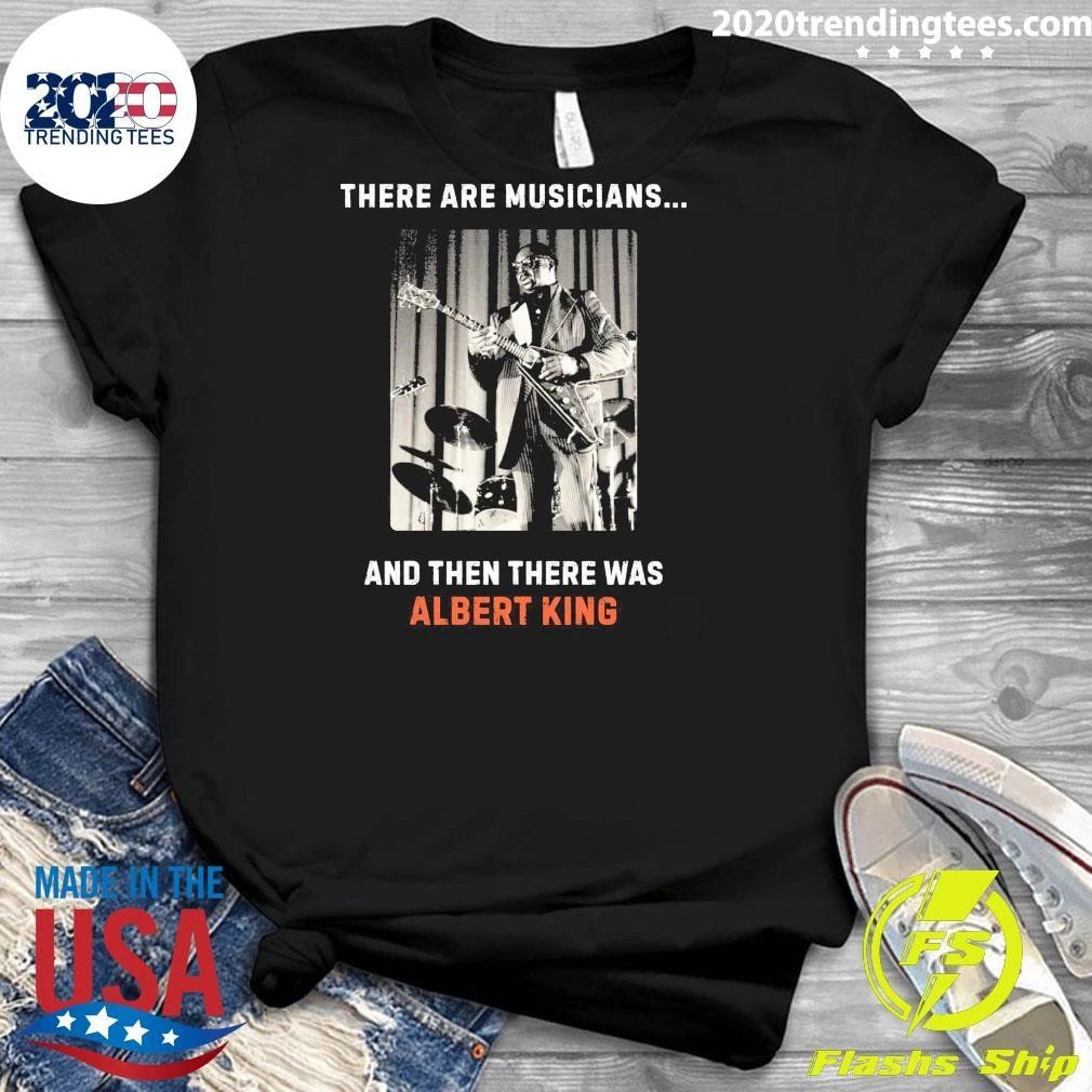There Are Musicians And Then There Was Albert King Shirt