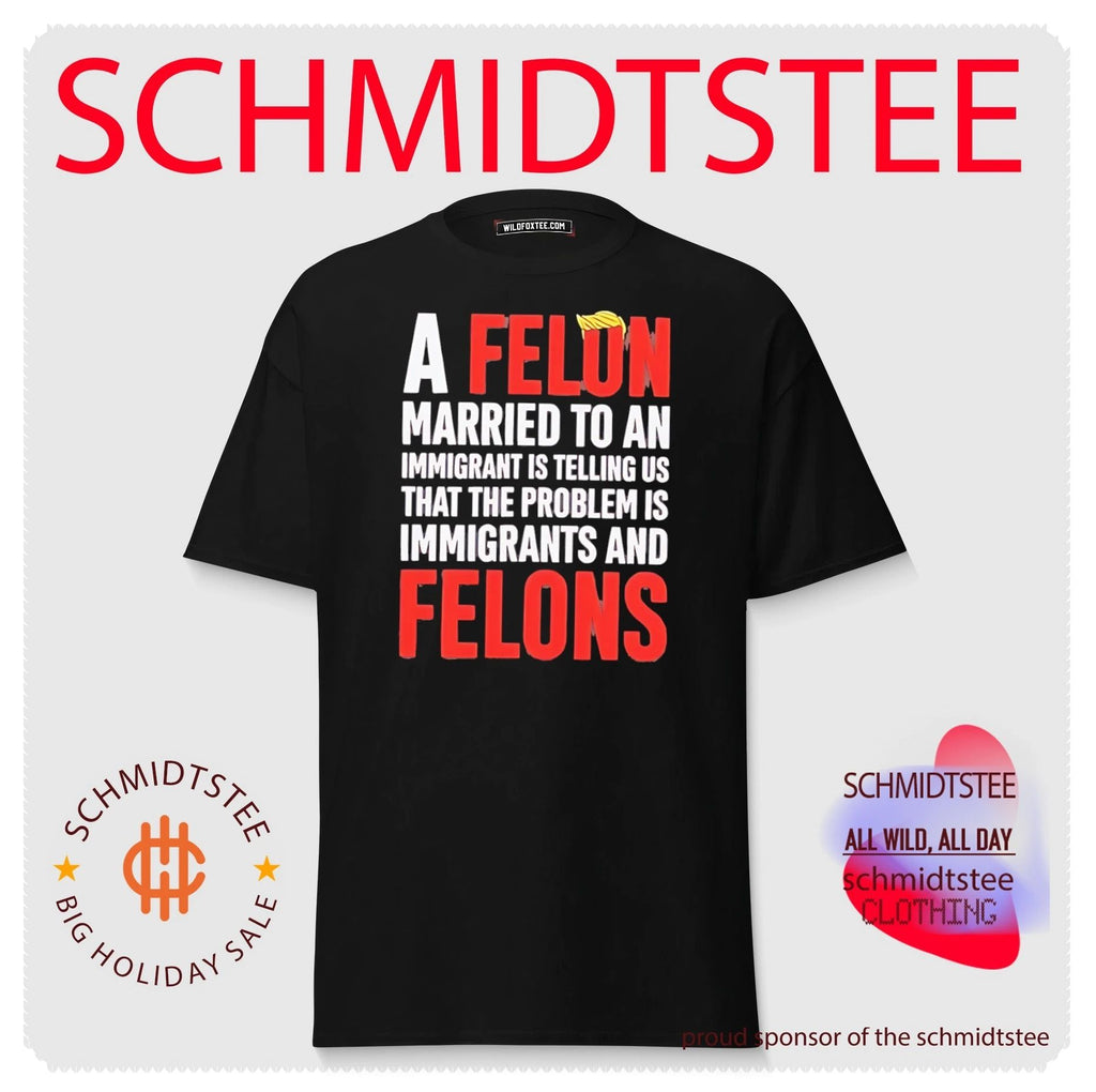 A felon married to an immigrant is telling us that the problem is immigrants and felons shirt