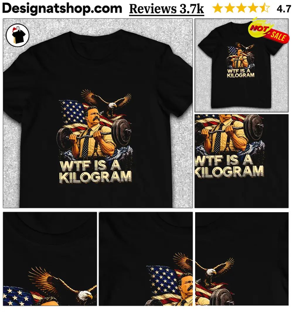 Theodore Roosevelt WTF Is a Kilogram American Patriot shirt
