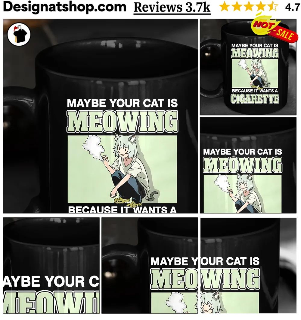Maybe Your Cat Is Meowing Because It Wants A Cigarette shirt