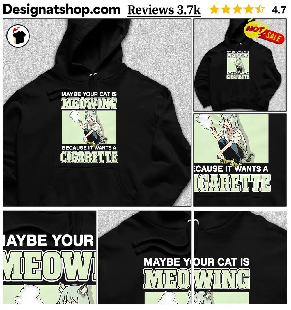 Maybe Your Cat Is Meowing Because It Wants A Cigarette shirt