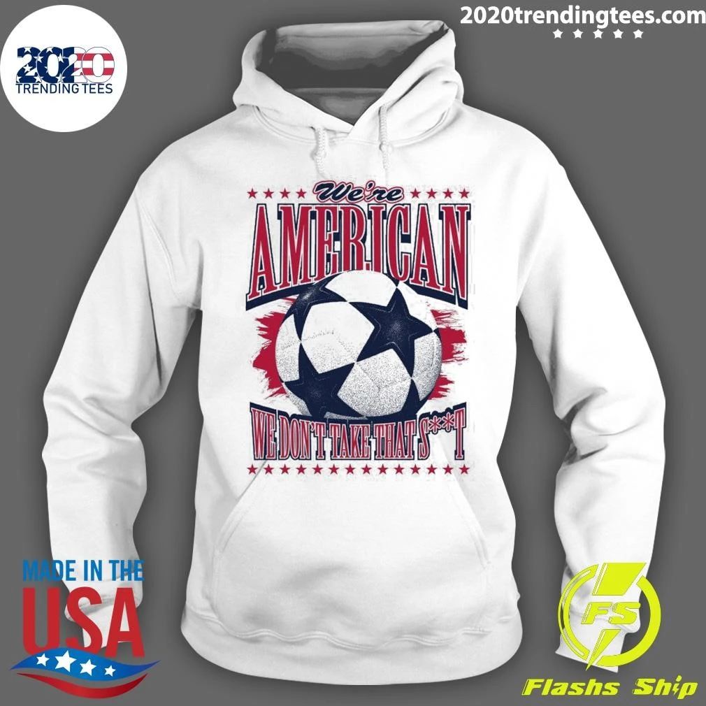 USA Soccer Fan We’re American We Don’t Take That Shit Shirt