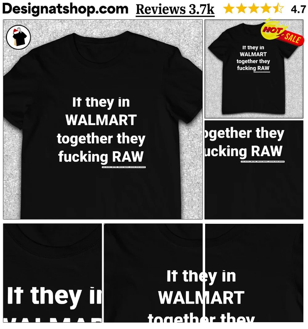 If they in Walmart together they fucking raw shirt