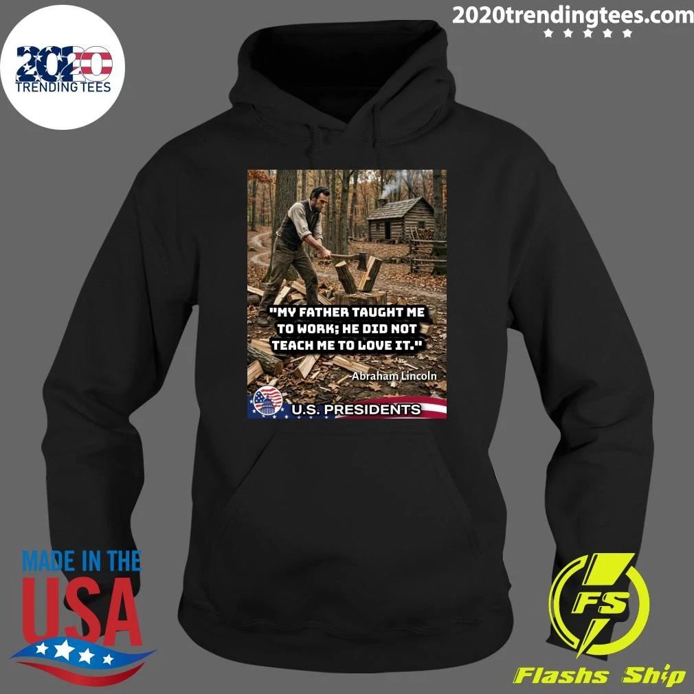 My Father Taught Me To Work, He Did Not Teach Me To Love It Abraham Lincoln Shirt
