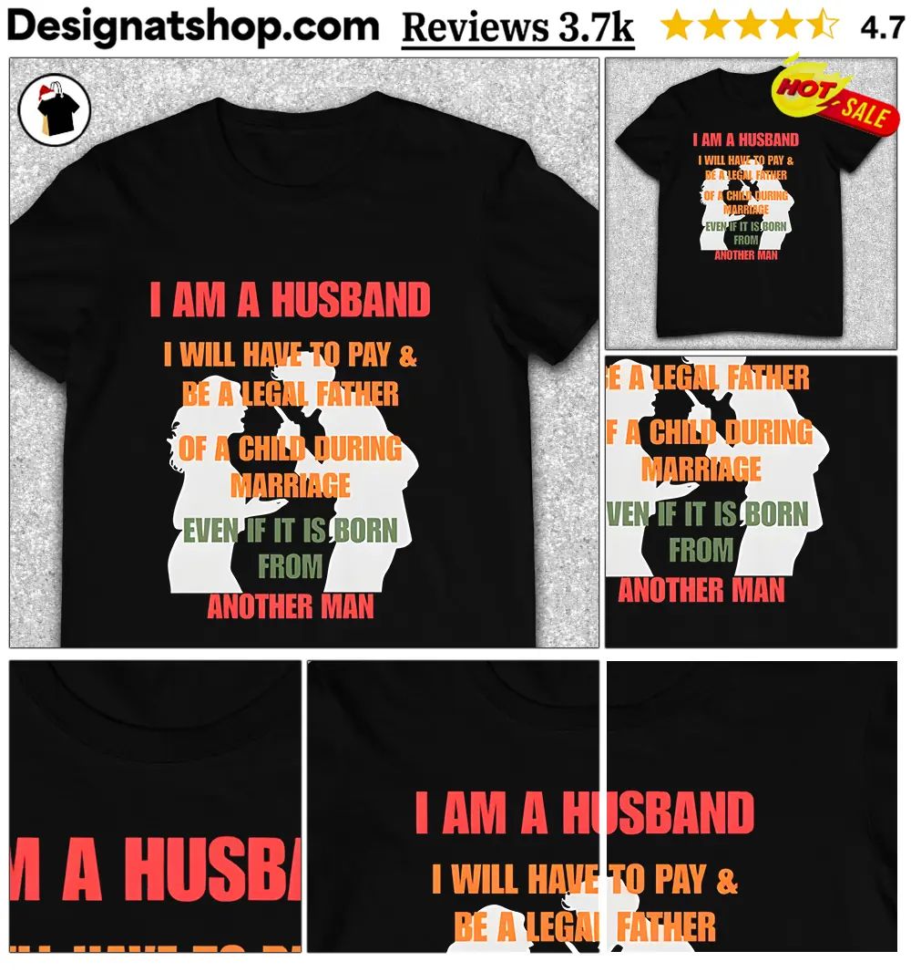 I am a husband I will have to pay and be a legal father of a child shirt
