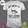Barbecue Grill Bbq Cooking My Meat Is 100 Going In Your Mouth Shirt