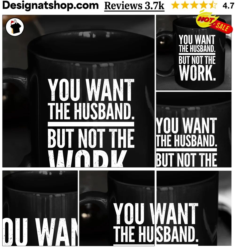 You Want The Husband But Not The Work shirt
