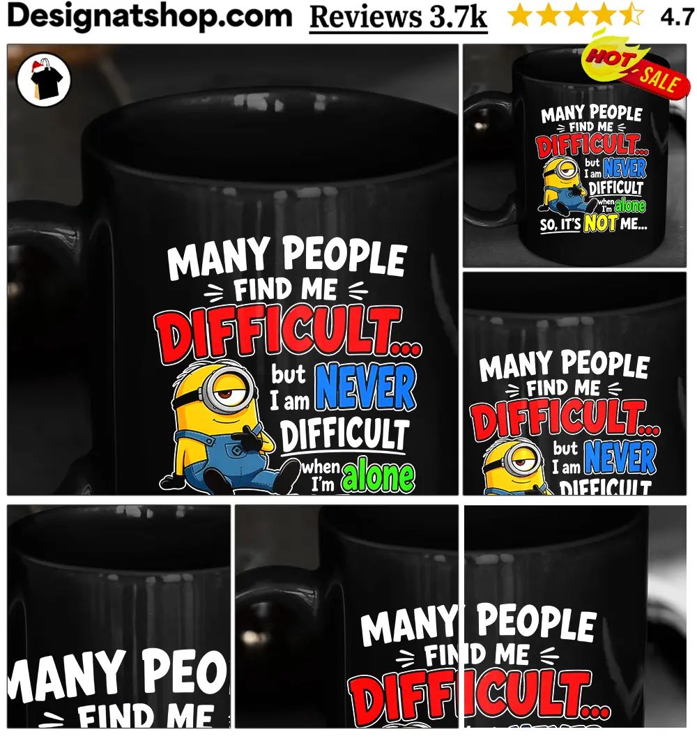 Minion Many People Find Me Difficult But I Am Never Difficult When I Am Alone So It’s Not Me Shi