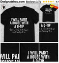 Sarcastic Quote Tee I will paint a house with a Q-tip before I worry about why