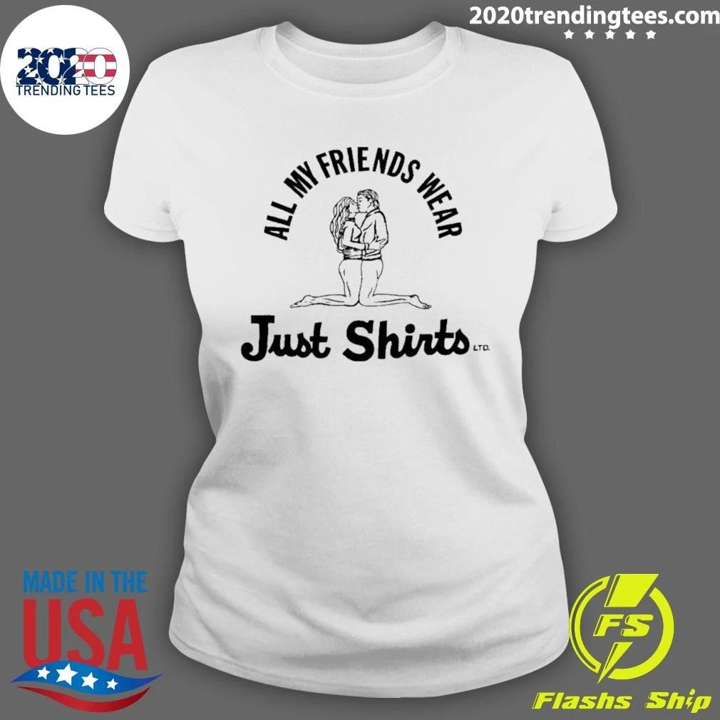All My Friends Wear Just Shirt