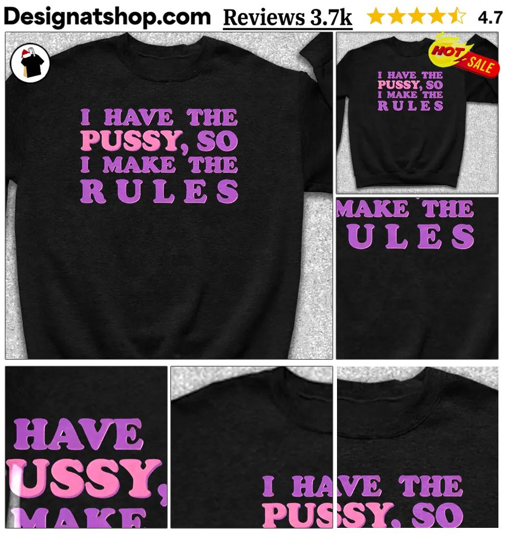 I Have The Pussy So I Make The Rules Funny Feminist Quote Shirt