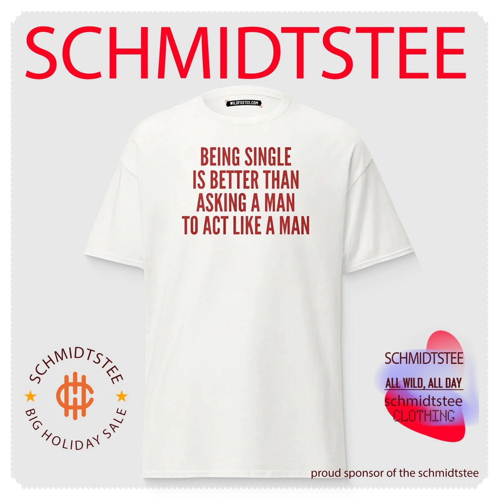 Being Single Is Better Than Asking a Man to Act Like a Man shirt