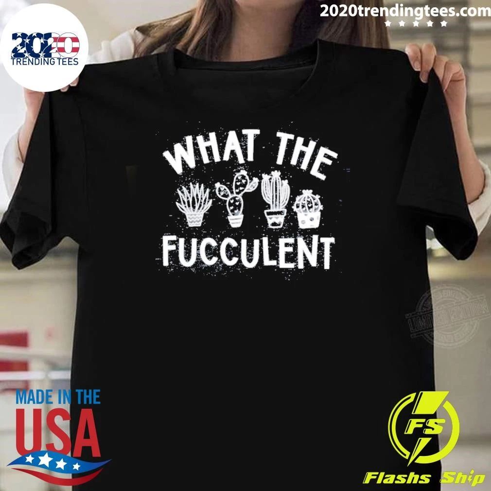 What The Fucculent Shirt