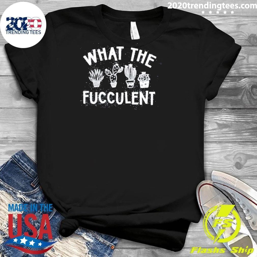 What The Fucculent Shirt