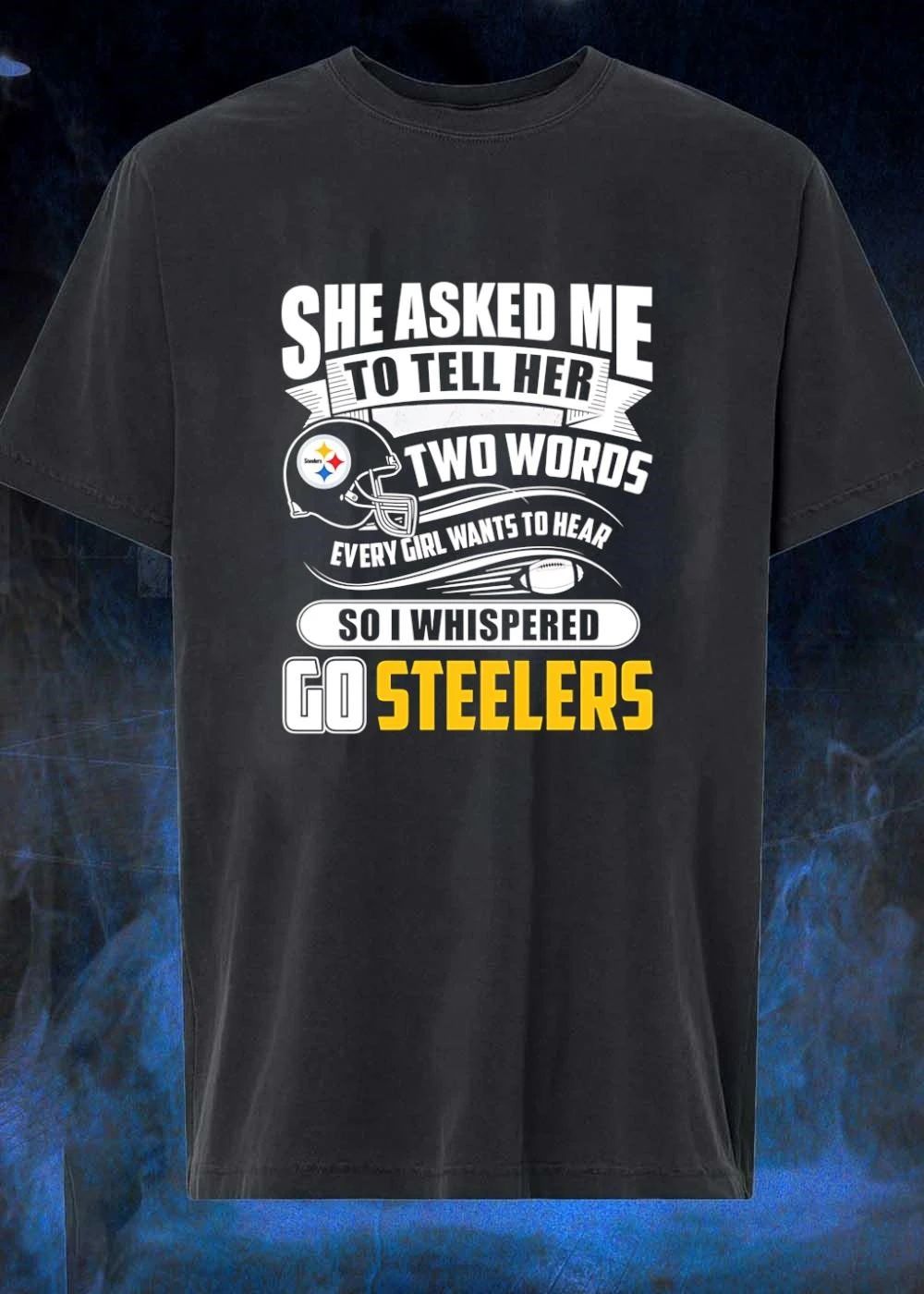 She Asked Me To Tell Her Two Words Every Girl Wants To Hear So I Whispered Go Steelers shirt