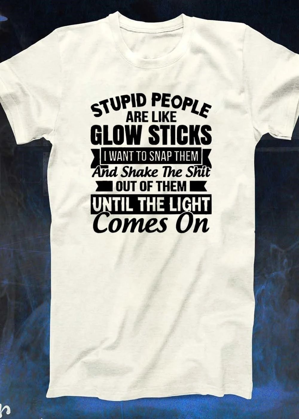 Funny Sarcasm Apparel, Stupid People Like Glow Sticks Snap Shake The Shit Until The Light Comes On Shirt