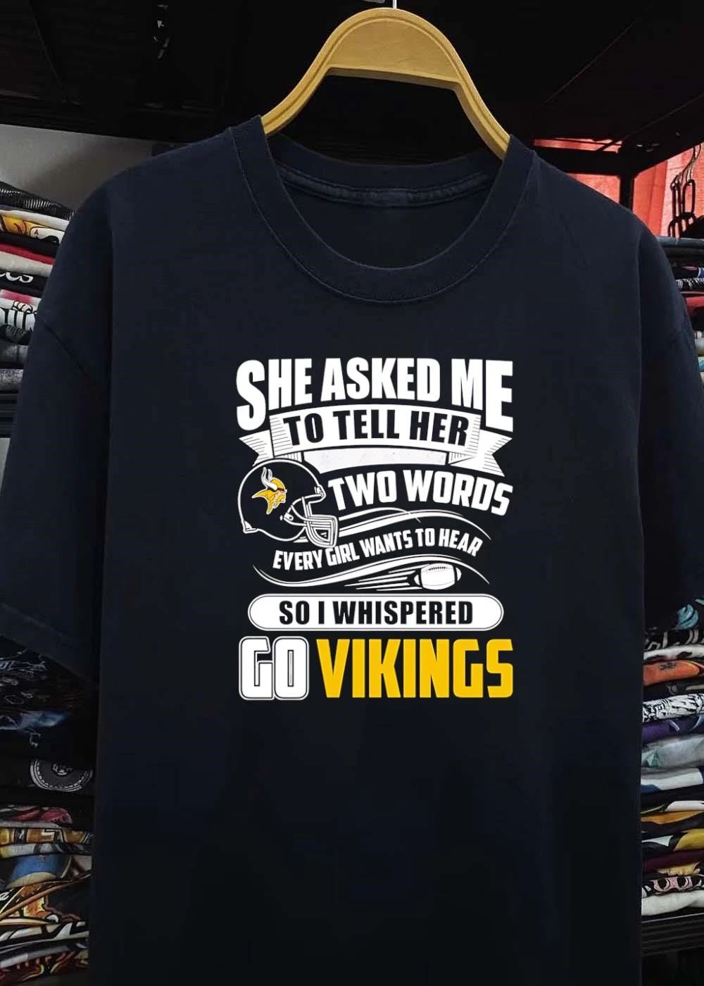 She Asked Me to Tell Her Two Words Every Girl Wants to Hear Go Vikings shirt