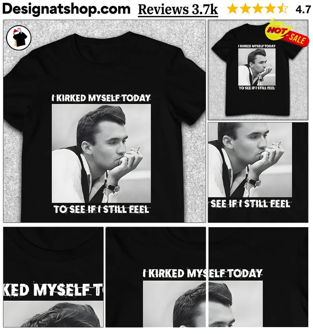 Charlike Kirk I Kirked Myself Today To See If I Still Feel shirt