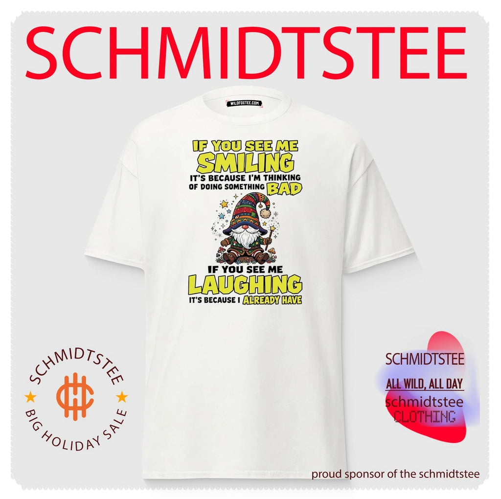 If you see me smiling it’s because I’m thinking of doing something bad if you see me laughing it’s because I already have shirt