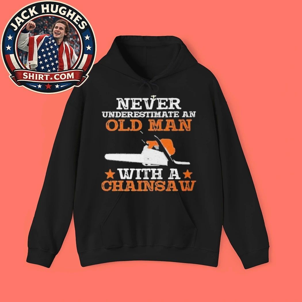 Never Underestimate An Old Man With A Chainsaw Funny Gift Father Day Gift Shirt