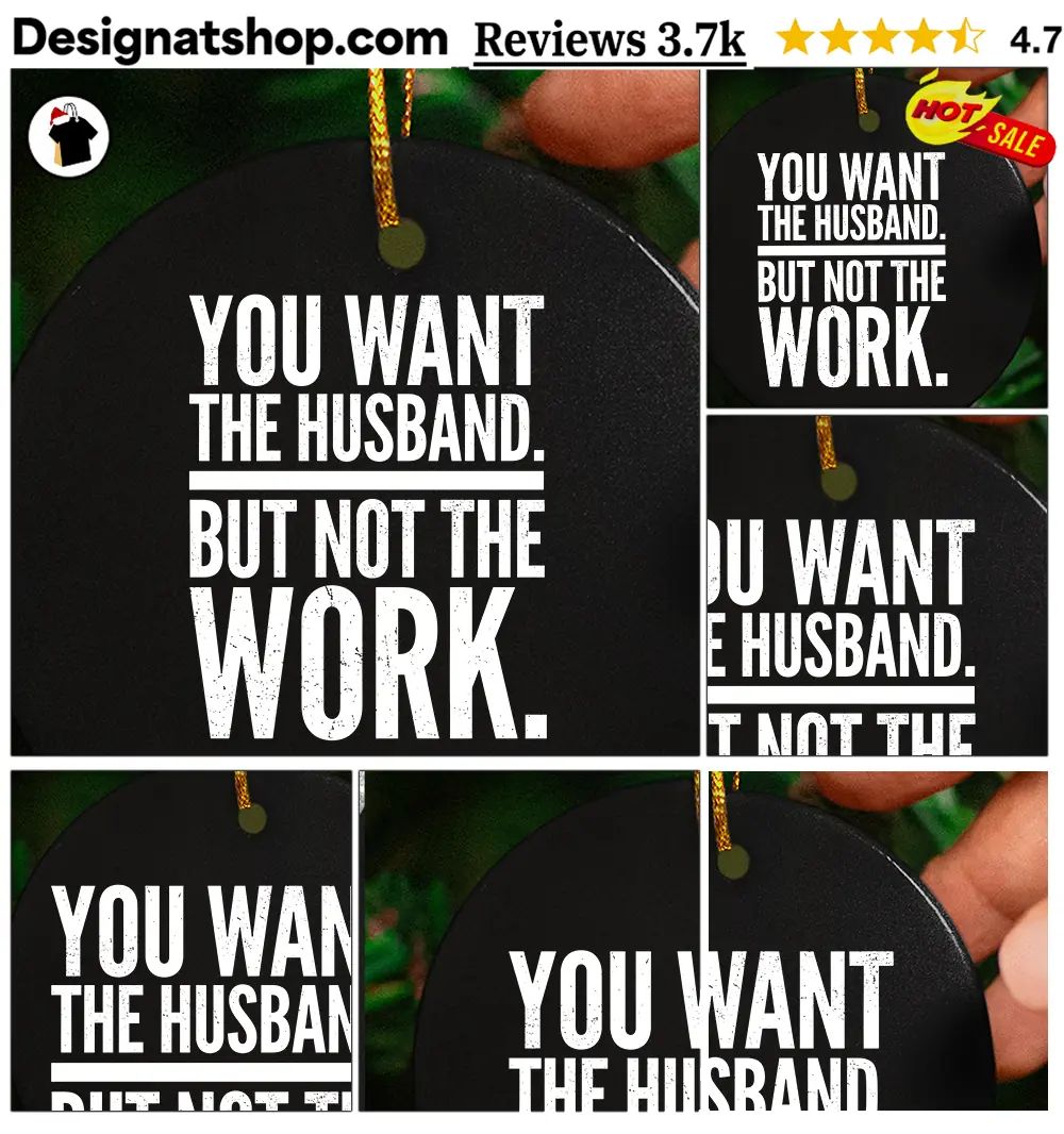 You Want The Husband But Not The Work shirt