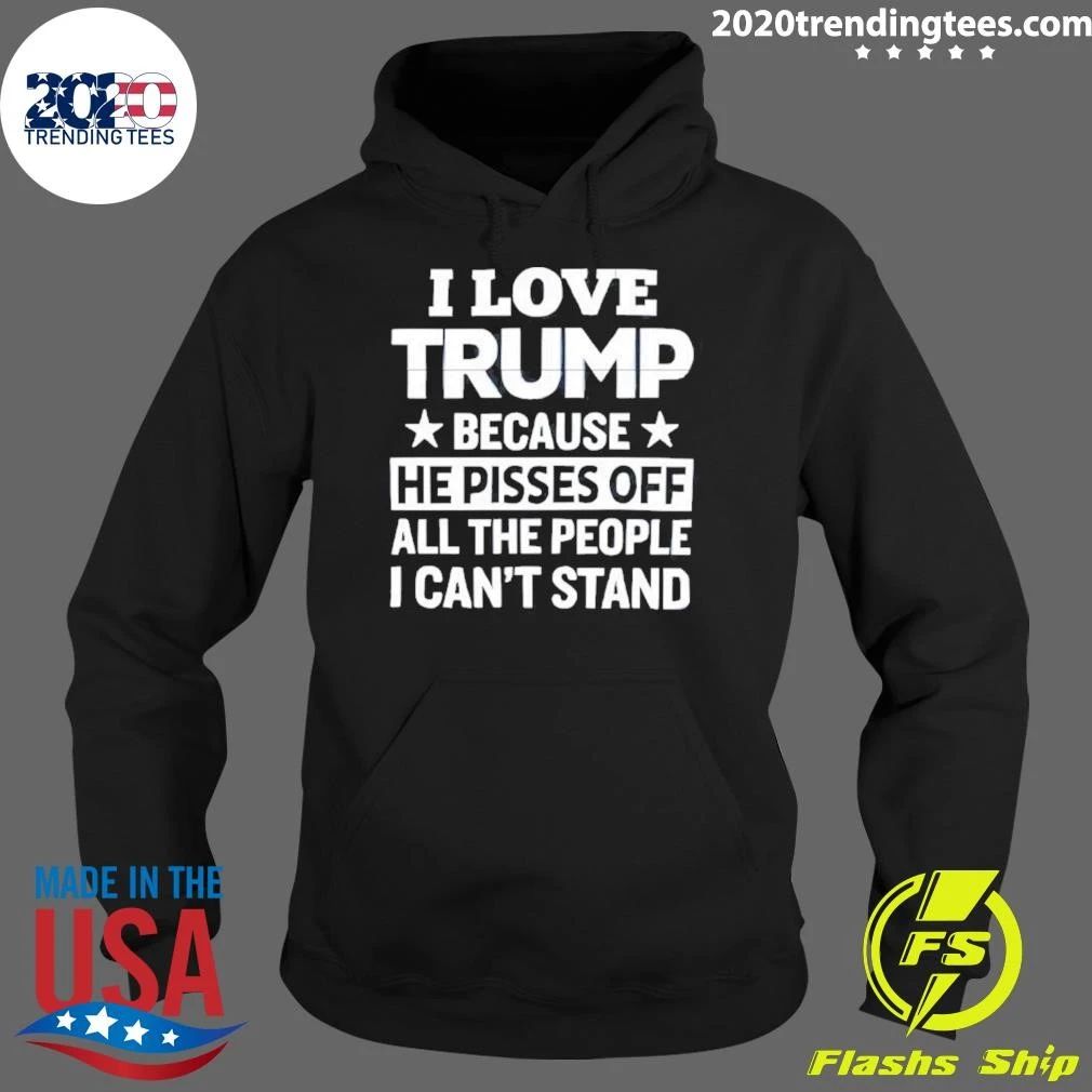 Pro Trump I Love Trump Because He Pisses Off All The People I Can’t Stand Tee Shirt
