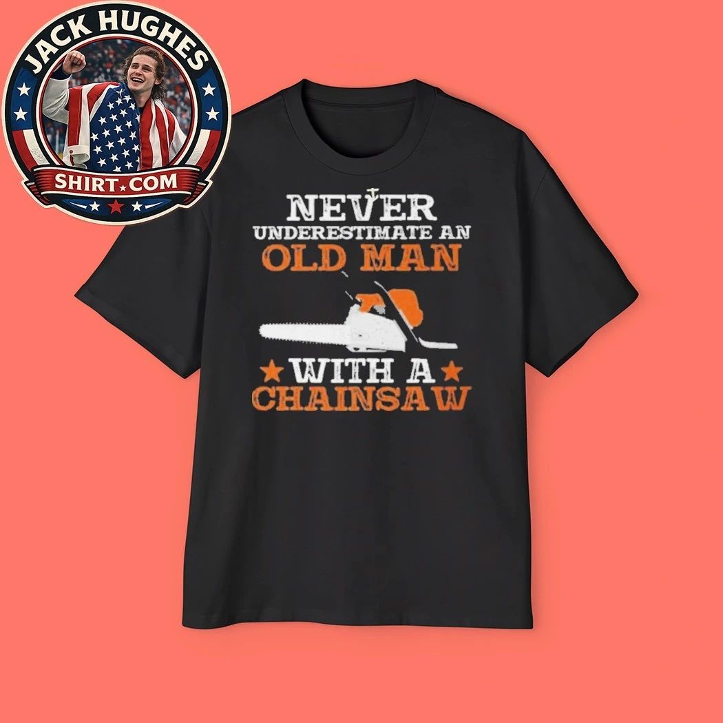 Never Underestimate An Old Man With A Chainsaw Funny Gift Father Day Gift Shirt