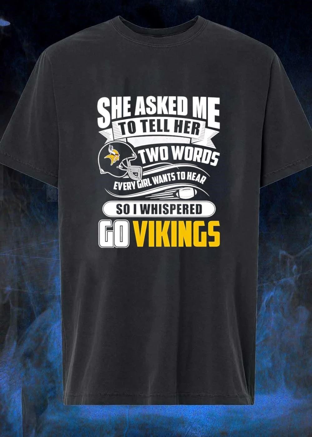 She Asked Me to Tell Her Two Words Every Girl Wants to Hear Go Vikings shirt