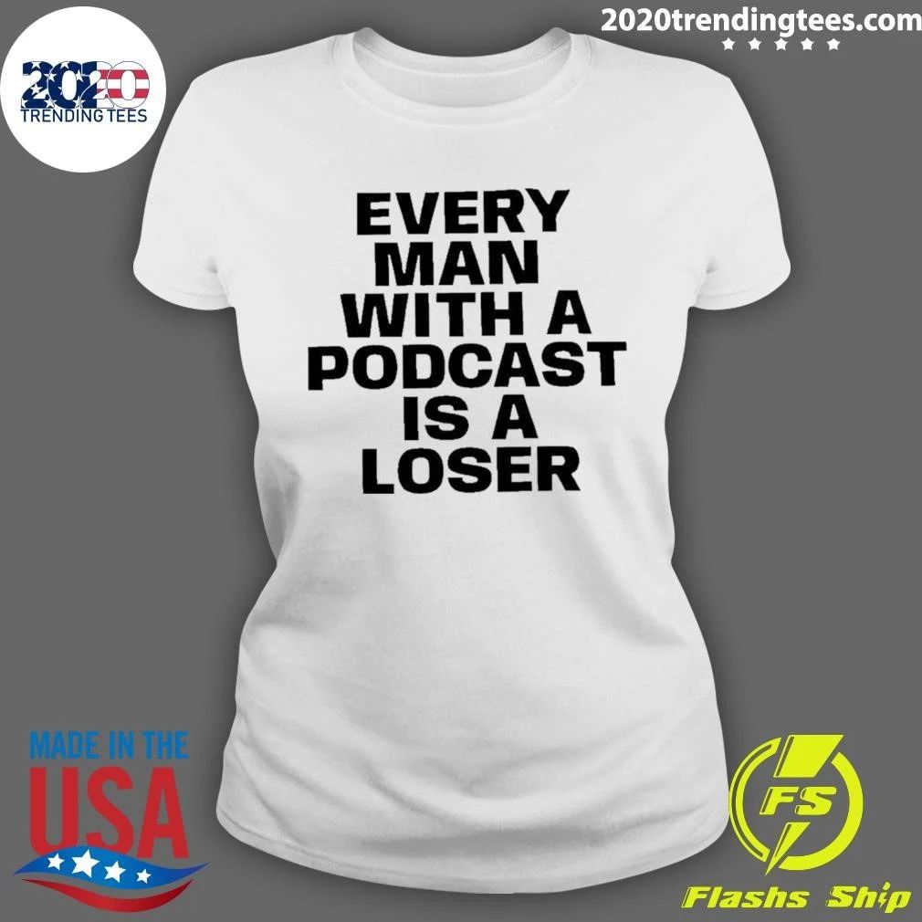 Every Man With A Podcast Is A Loser Shirt
