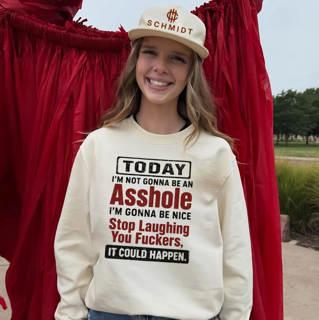 Today I’m not gonna be an asshole I’m gonna be nice stop laughing you fuckers it could happen shirt
