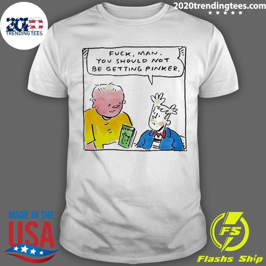 Fuck Man You Should Not Be Getting Pinker Shirt