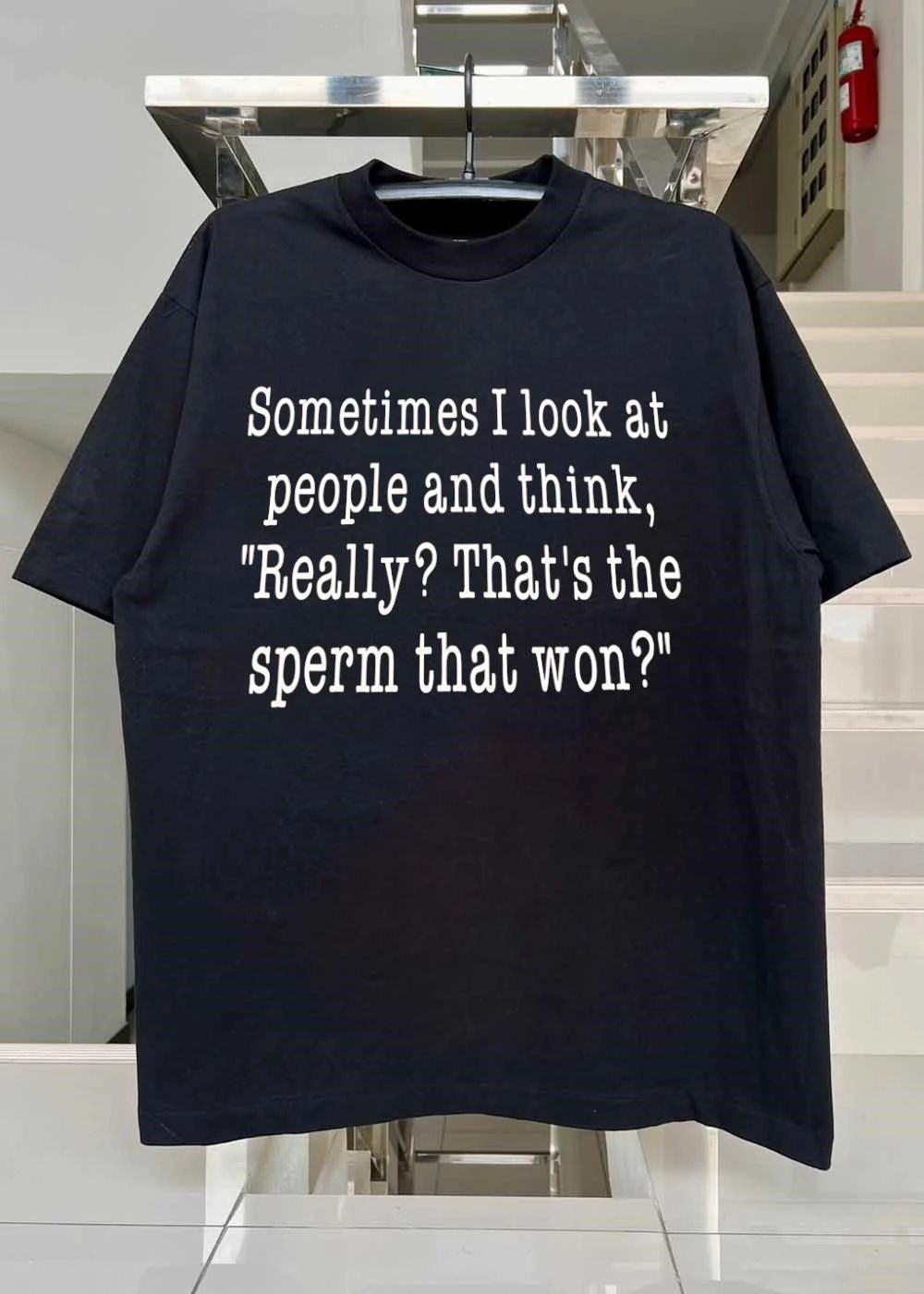 Sometimes I Look at People and Think Really That Is the Sperm That Won T-Shirt