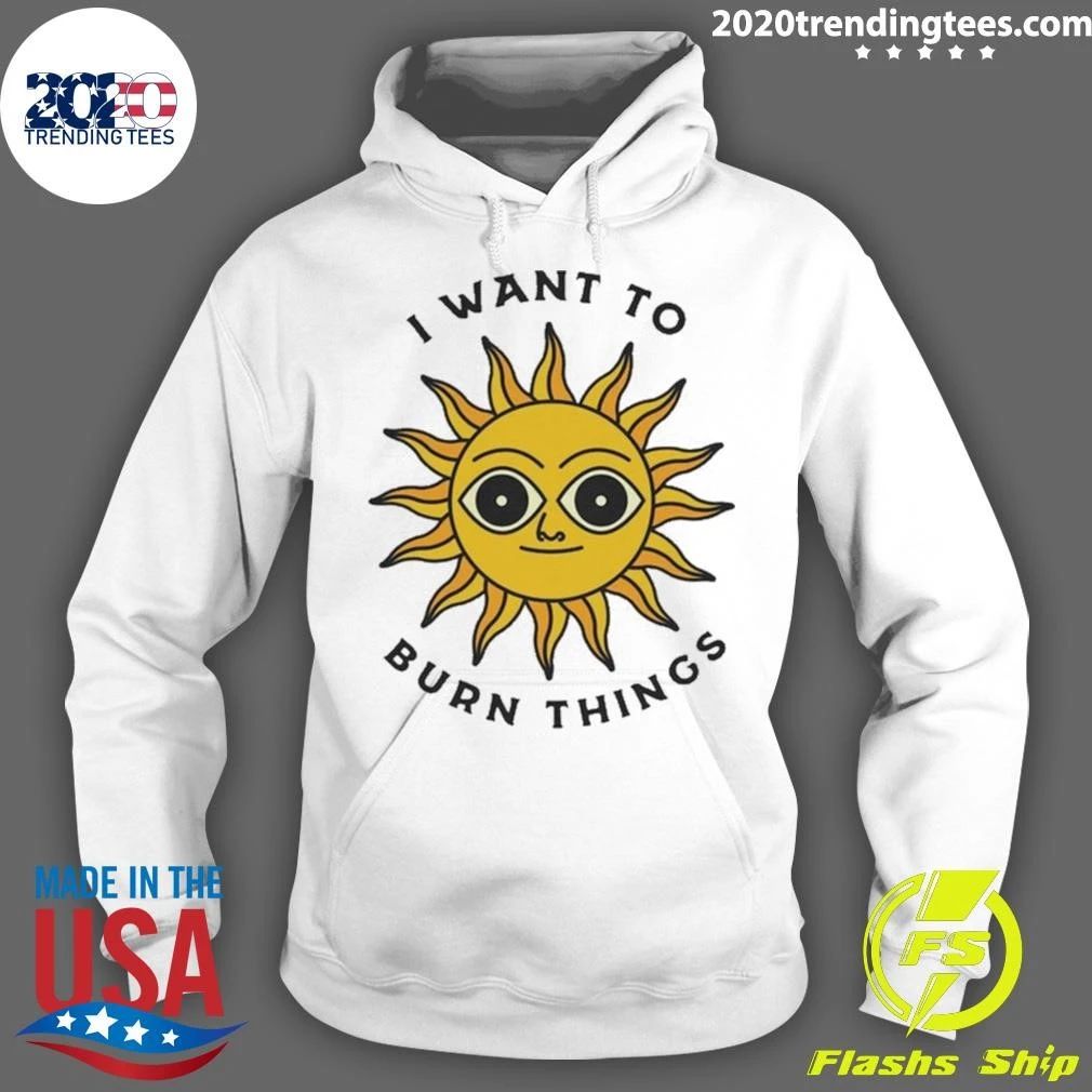 I Want To Burn Things Sun Shirt
