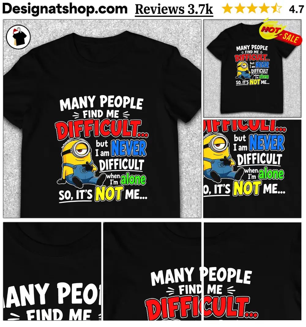 Minion Many People Find Me Difficult But I Am Never Difficult When I Am Alone So It’s Not Me Shi