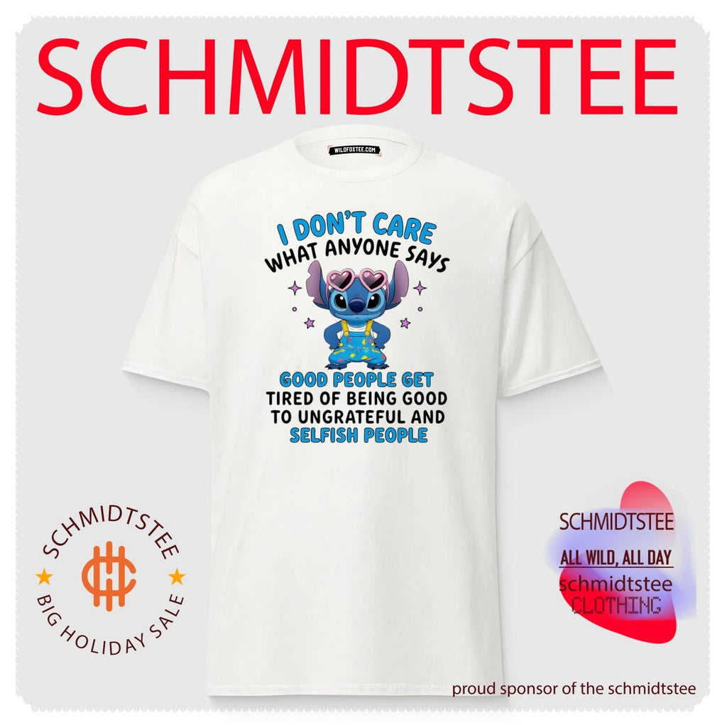I don’t care what anyone says good people get tired of being good to ungrateful and selfish people shirt