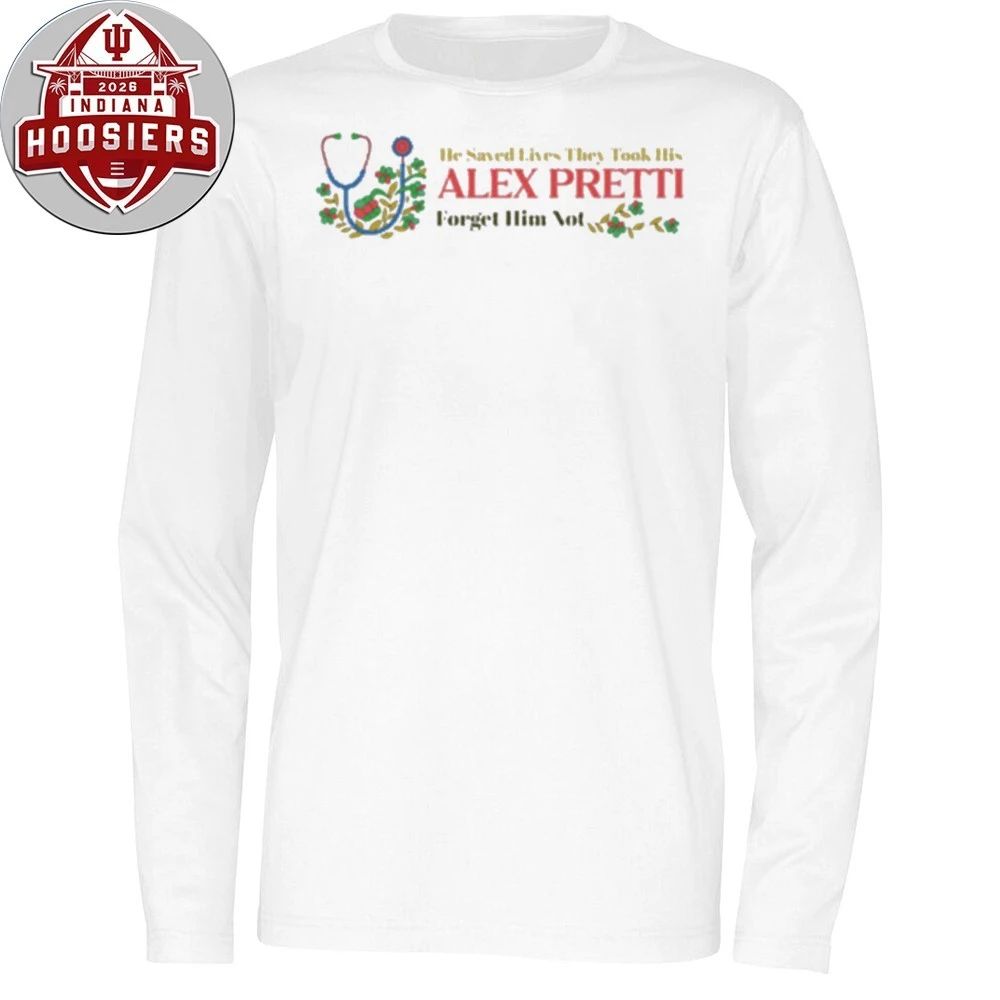 He Saved Lives They Took His Alex Jeffery Pretti 1988-2026 Forget Him Not Hoodie T-Shirt