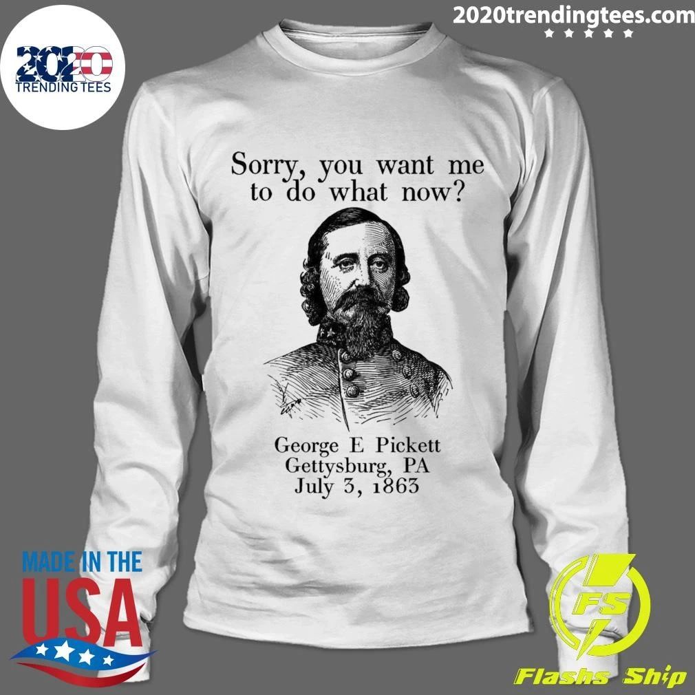 Sorry You Want Me To Do What Now George E Pickett Gettysburg, PA July 3, 1865 Shirt