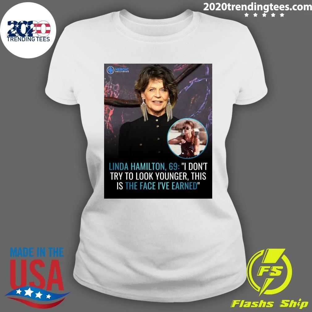 Linda Hamilton, 69 I Don’t Try To Look Younger, This Is The Face I’ve Earned Shirt