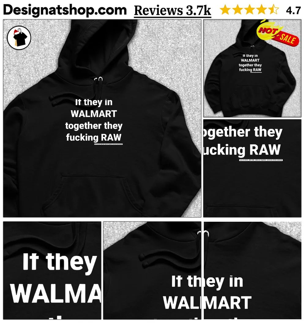 If they in Walmart together they fucking raw shirt