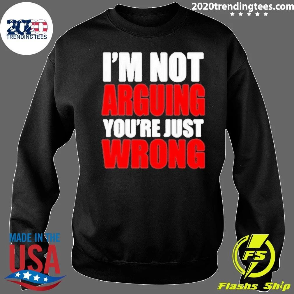I’m Not Arguing You’re Just Wrong Shirt